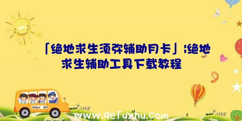 「绝地求生须弥辅助月卡」|绝地求生辅助工具下载教程